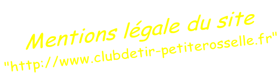 Mentions légale du site "http://www.clubdetir-petiterosselle.fr"
